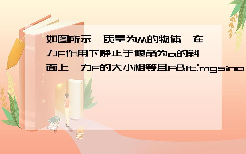 如图所示,质量为M的物体,在力F作用下静止于倾角为a的斜面上,力F的大小相等且F<mgsina,则物体所受摩擦力最大的是