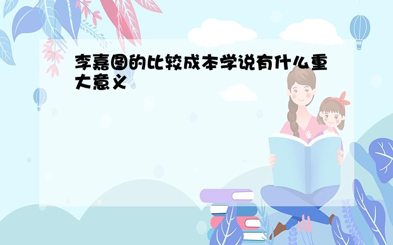 李嘉图的比较成本学说有什么重大意义