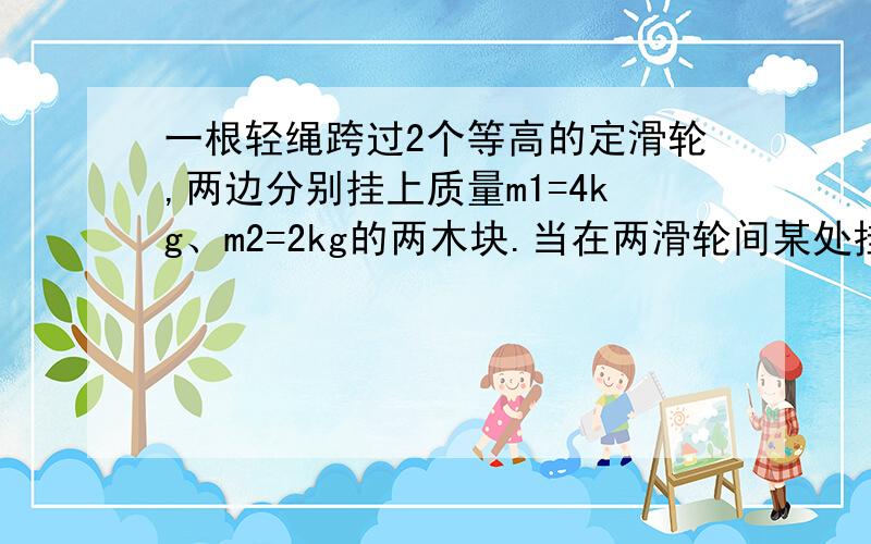 一根轻绳跨过2个等高的定滑轮,两边分别挂上质量m1=4kg、m2=2kg的两木块.当在两滑轮间某处挂上另一个质量为m的木块是,为使三木块不能平衡,求m的取值范围.