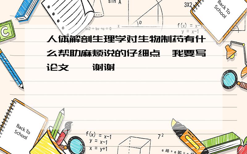 人体解剖生理学对生物制药有什么帮助麻烦说的仔细点　我要写论文　　谢谢