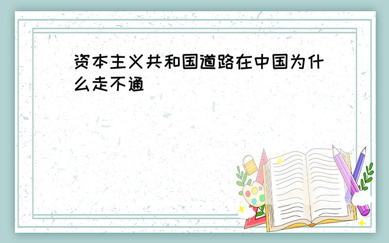 资本主义共和国道路在中国为什么走不通