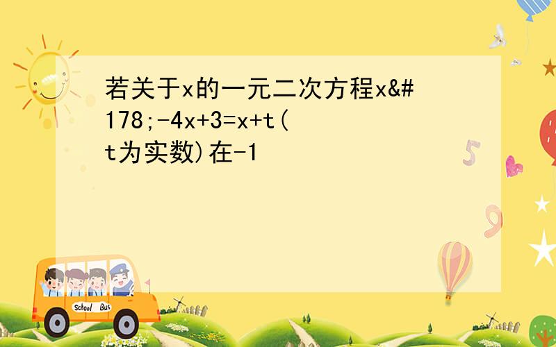 若关于x的一元二次方程x²-4x+3=x+t(t为实数)在-1