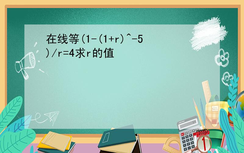 在线等(1-(1+r)^-5)/r=4求r的值