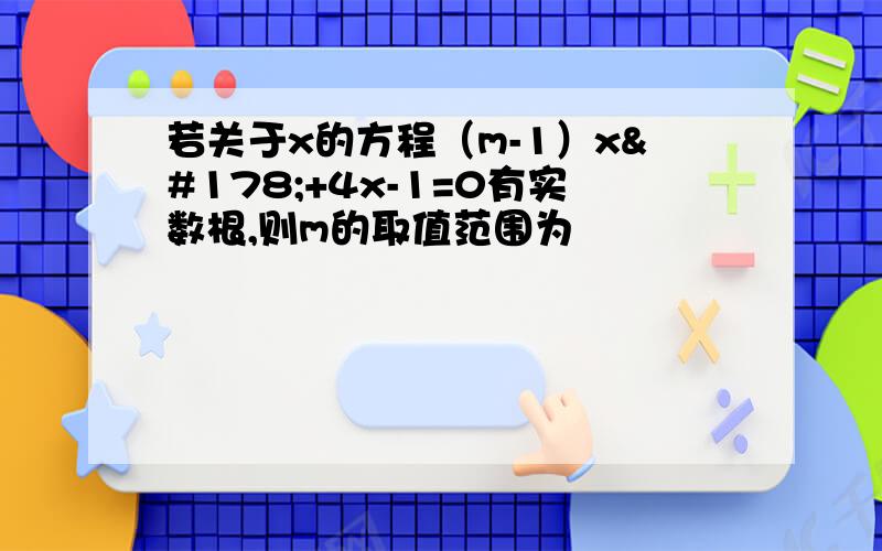 若关于x的方程（m-1）x²+4x-1=0有实数根,则m的取值范围为