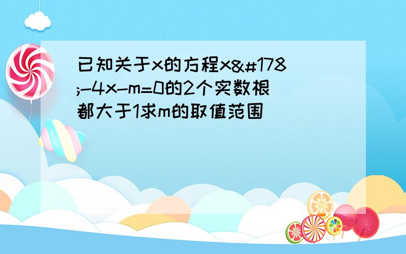 已知关于x的方程x²-4x-m=0的2个实数根都大于1求m的取值范围