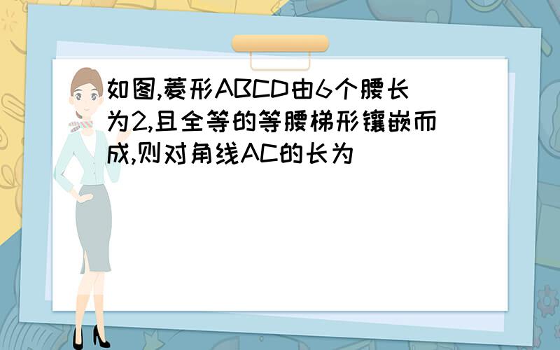 如图,菱形ABCD由6个腰长为2,且全等的等腰梯形镶嵌而成,则对角线AC的长为