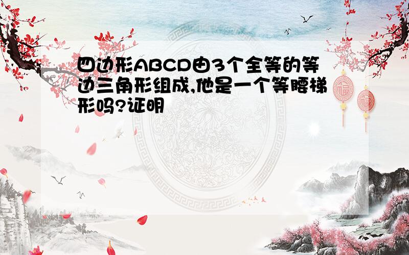 四边形ABCD由3个全等的等边三角形组成,他是一个等腰梯形吗?证明