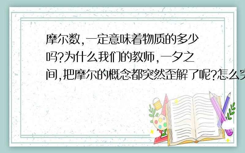 摩尔数,一定意味着物质的多少吗?为什么我们的教师,一夕之间,把摩尔的概念都突然歪解了呢?怎么突然都统统认为跟质量等量齐观起来了呢？