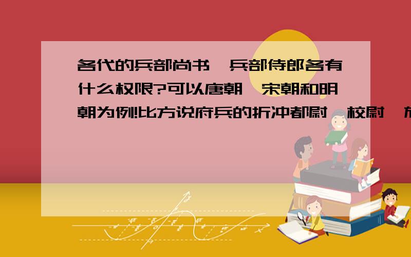 各代的兵部尚书、兵部侍郎各有什么权限?可以唐朝、宋朝和明朝为例!比方说府兵的折冲都尉、校尉、旅帅、队正、火长是否都由皇帝任命?