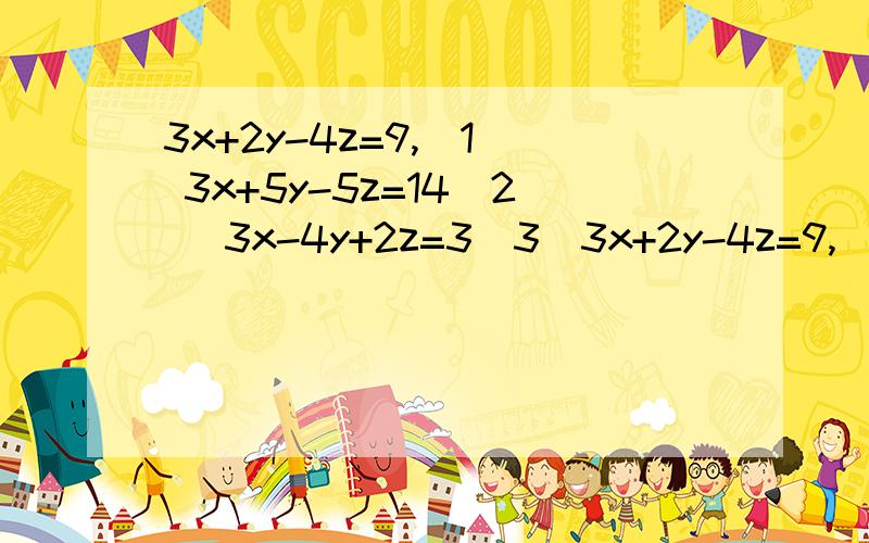 3x+2y-4z=9,（1） 3x+5y-5z=14（2） 3x-4y+2z=3（3）3x+2y-4z=9,（1）3x+5y-5z=14（2）3x-4y+2z=3（3）适合用（ 可用（2）-（ ）,（3）-（ ）,得到一个含y,z的二元一次方程组.