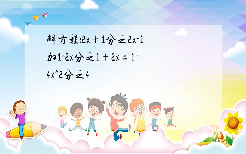 解方程：2x+1分之2x-1加1-2x分之1+2x=1-4x^2分之4