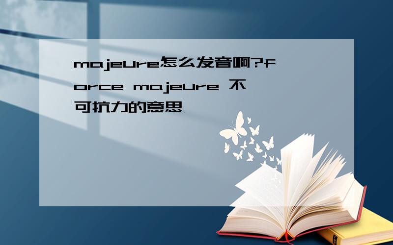 majeure怎么发音啊?force majeure 不可抗力的意思