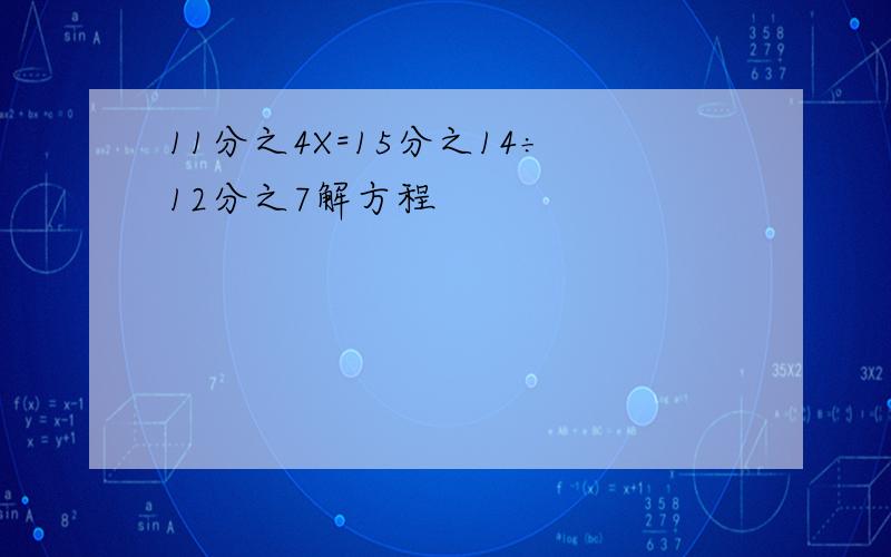 11分之4X=15分之14÷12分之7解方程