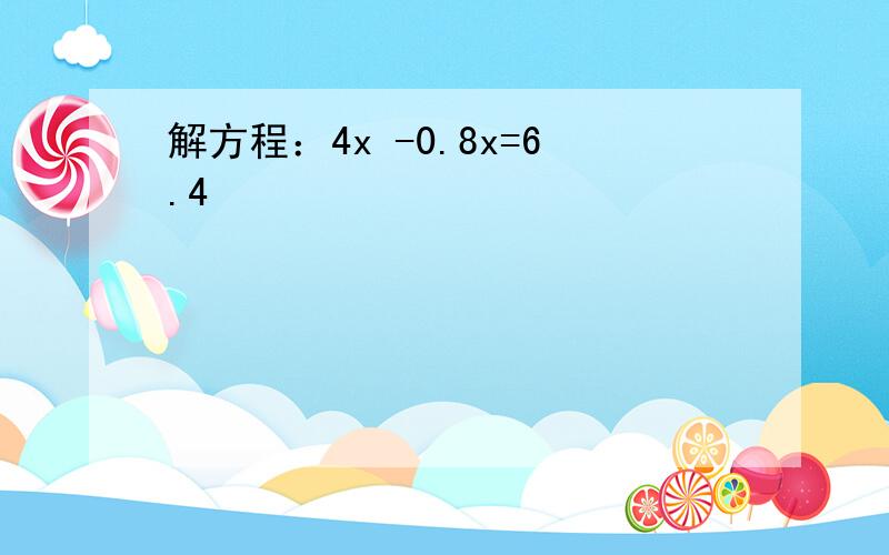 解方程：4x -0.8x=6.4