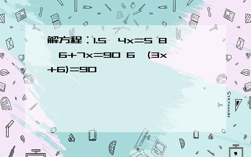 解方程：1.5÷4x=5 8*6+7x=90 6*(3x+6)=90