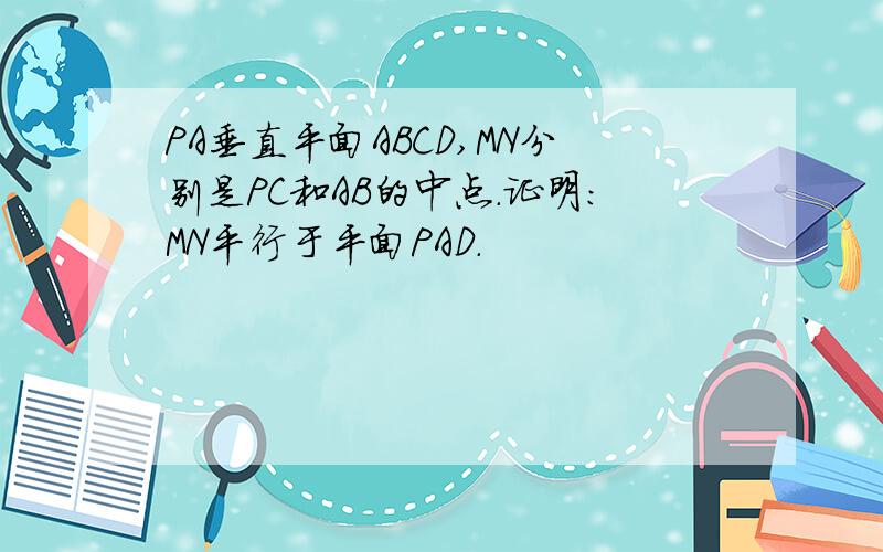 PA垂直平面ABCD,MN分别是PC和AB的中点.证明：MN平行于平面PAD.