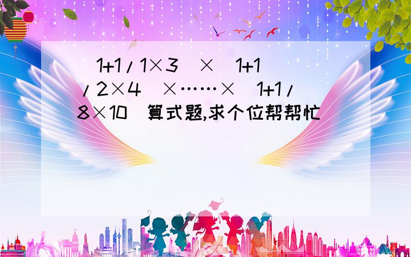 (1+1/1×3)×（1+1/2×4）×……×（1+1/8×10)算式题,求个位帮帮忙