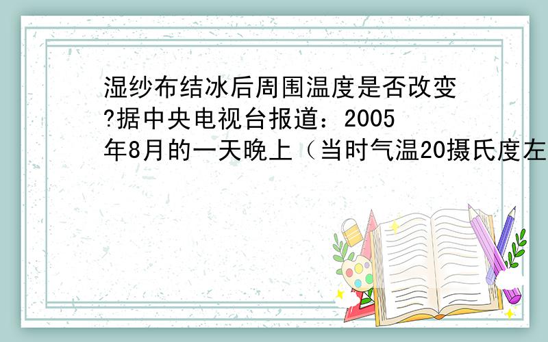 湿纱布结冰后周围温度是否改变?据中央电视台报道：2005年8月的一天晚上（当时气温20摄氏度左右）,厦门市一辆运送液化石油气的汽车发生了交通事故,导致车上气罐内的液化石油气泄露,泄