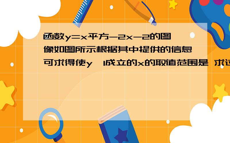 函数y=x平方-2x-2的图像如图所示根据其中提供的信息可求得使y≥1成立的x的取值范围是 求过函数y=x平方-2x-2的图像如图所示根据其中提供的信息可求得使y≥1成立的x的取值范围是  求过程