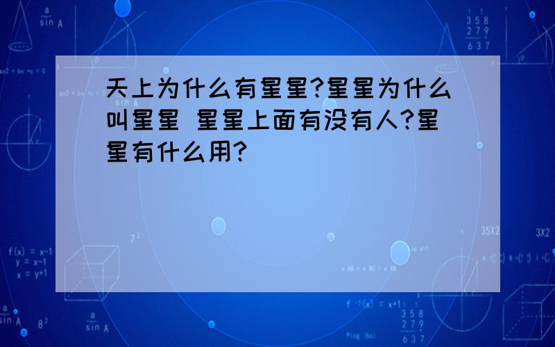 天上为什么有星星?星星为什么叫星星 星星上面有没有人?星星有什么用?