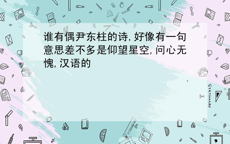 谁有偶尹东柱的诗,好像有一句意思差不多是仰望星空,问心无愧,汉语的