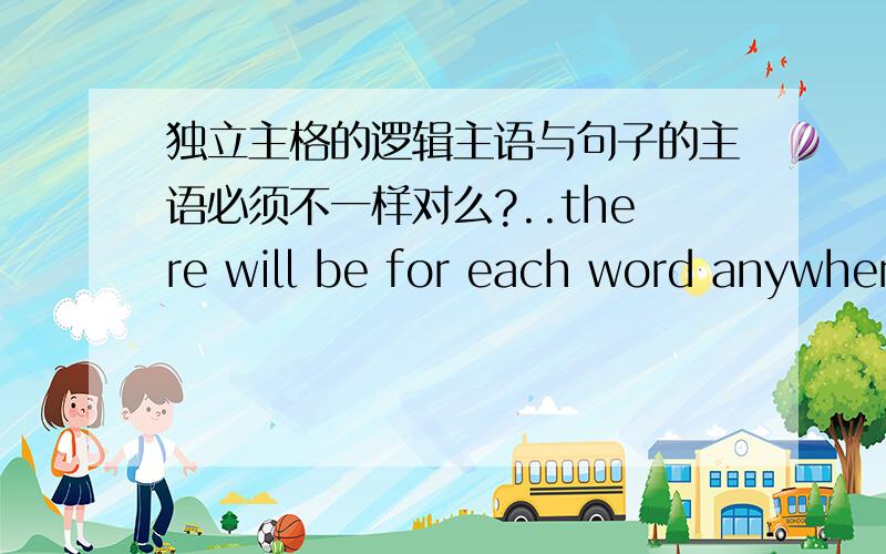 独立主格的逻辑主语与句子的主语必须不一样对么?..there will be for each word anywhere from two ro three to several hundred sentences,each on its card,which illustrate the meaning and use of the word.求语法讲解.each on its car