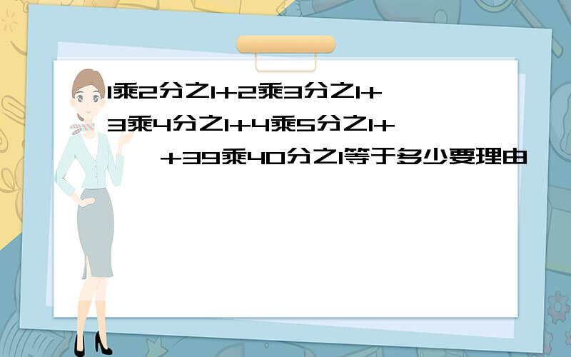 1乘2分之1+2乘3分之1+3乘4分之1+4乘5分之1+……+39乘40分之1等于多少要理由