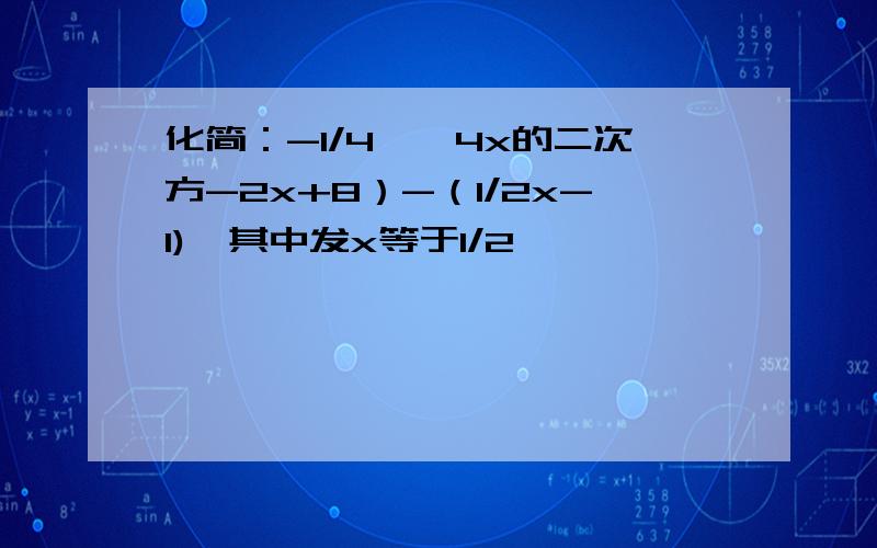 化简：-1/4——4x的二次方-2x+8）-（1/2x-1),其中发x等于1/2