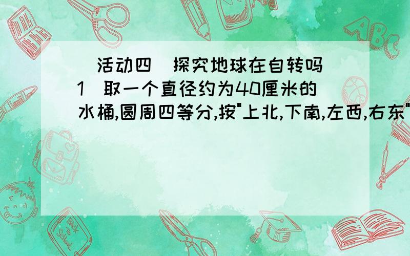 （活动四）探究地球在自转吗（1）取一个直径约为40厘米的水桶,圆周四等分,按