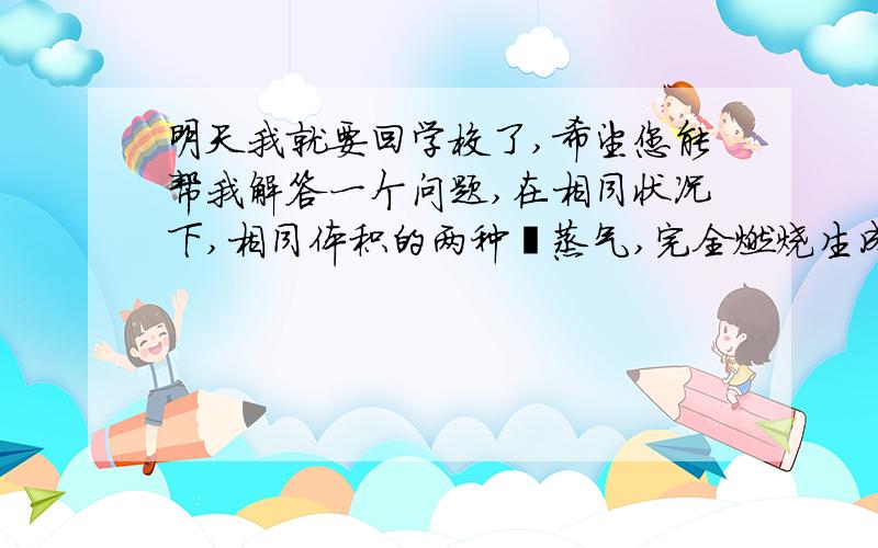 明天我就要回学校了,希望您能帮我解答一个问题,在相同状况下,相同体积的两种烃蒸气,完全燃烧生成的CO2的体积比为1:2,生成水的体积比为2:3,则这两种烃可能的组合是（写分子式）：（1）—