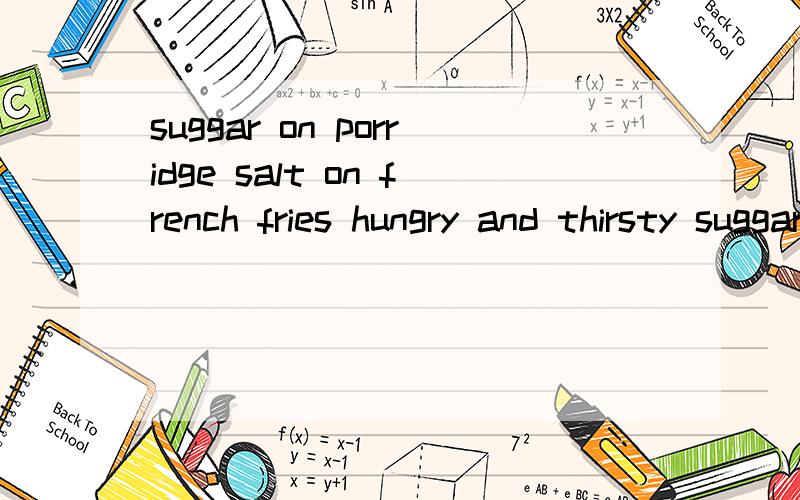 suggar on porridge salt on french fries hungry and thirsty suggar on porridgesalt on french fries hungry and thirsty