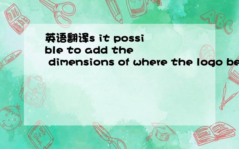 英语翻译s it possible to add the dimensions of where the logo begins and finishes in terms of the prodxct Length?So the logo begins half way in so can you mark this in cm?