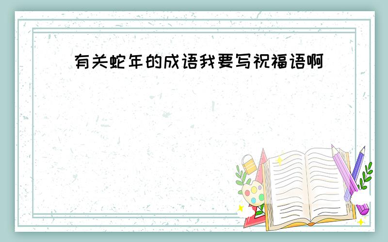 有关蛇年的成语我要写祝福语啊