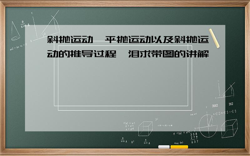 斜抛运动,平抛运动以及斜抛运动的推导过程,泪求带图的讲解