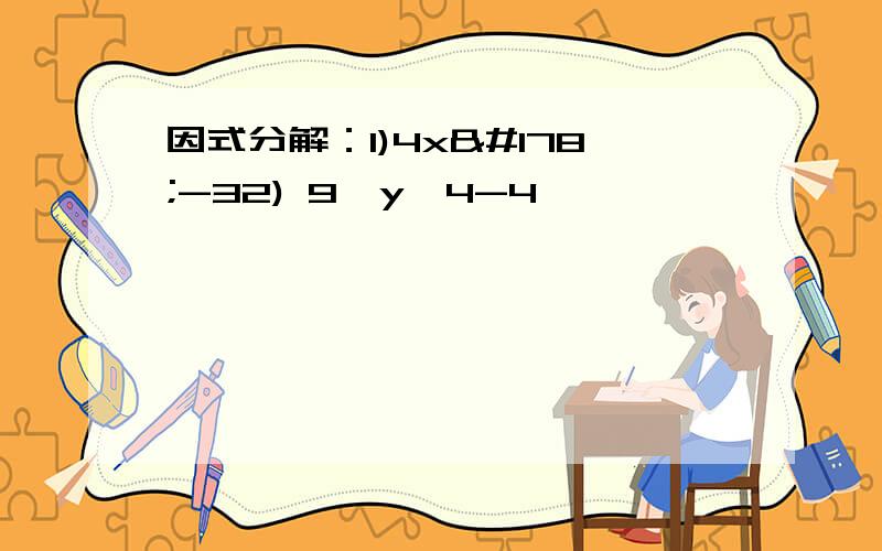 因式分解：1)4x²-32) 9*y^4-4