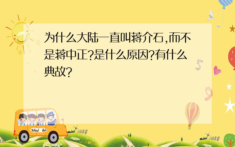 为什么大陆一直叫蒋介石,而不是蒋中正?是什么原因?有什么典故?