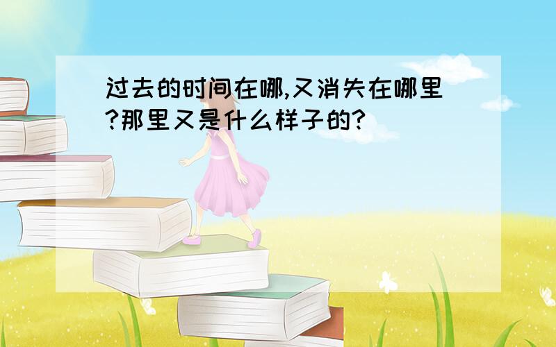 过去的时间在哪,又消失在哪里?那里又是什么样子的?