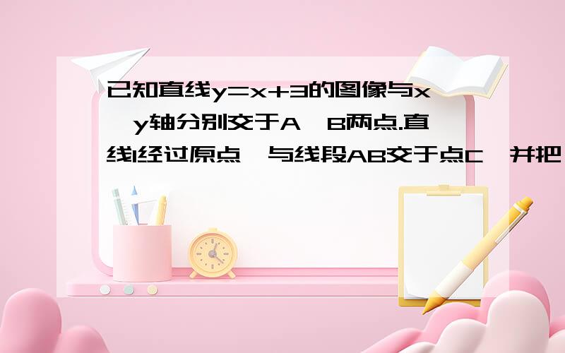 已知直线y=x+3的图像与x,y轴分别交于A,B两点.直线l经过原点,与线段AB交于点C,并把△ABO的面积分成2比1的两部分,求直线l的解析式