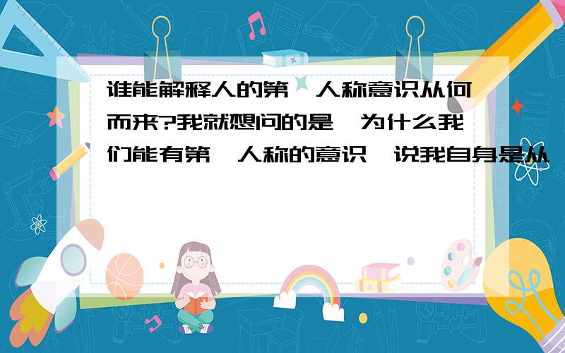 谁能解释人的第一人称意识从何而来?我就想问的是,为什么我们能有第一人称的意识,说我自身是从一个精子发育而来的话,那在发育前,先把受精卵复制成好几份进行繁殖,就代表有多个“我”