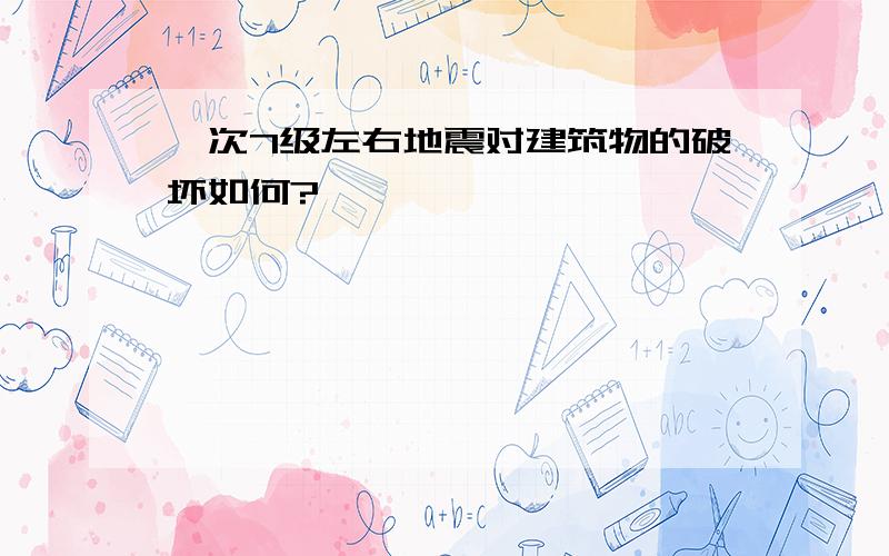 一次7级左右地震对建筑物的破坏如何?