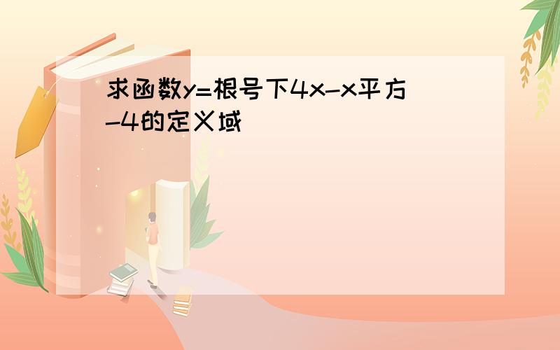 求函数y=根号下4x-x平方-4的定义域