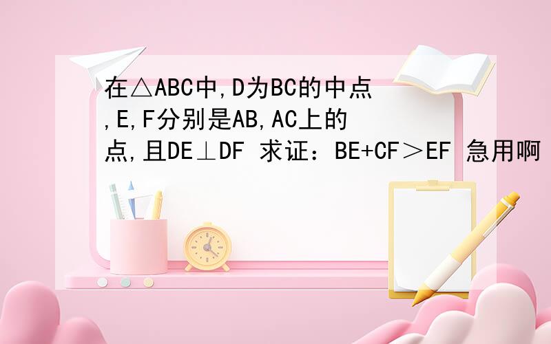 在△ABC中,D为BC的中点,E,F分别是AB,AC上的点,且DE⊥DF 求证：BE+CF＞EF 急用啊