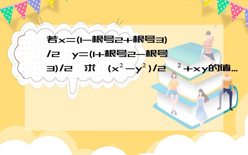 若x=(1-根号2+根号3)/2,y=(1+根号2-根号3)/2,求【(x²-y²)/2】²+xy的值...