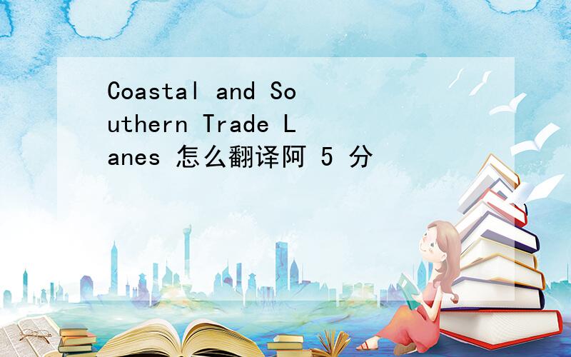 Coastal and Southern Trade Lanes 怎么翻译阿 5 分