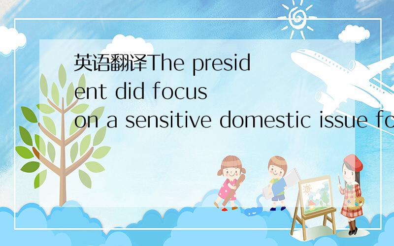 英语翻译The president did focus on a sensitive domestic issue for him -- China's trade practices -- when he announced his intention to create a Trade Enforcement Unit to investigate unfair trade practices.