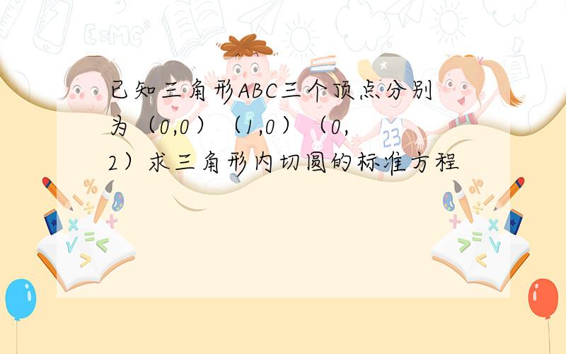 已知三角形ABC三个顶点分别为（0,0）（1,0）（0,2）求三角形内切圆的标准方程