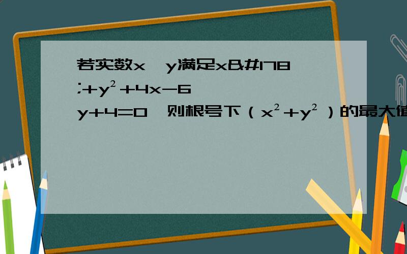 若实数x、y满足x²+y²+4x-6y+4=0,则根号下（x²+y²）的最大值是