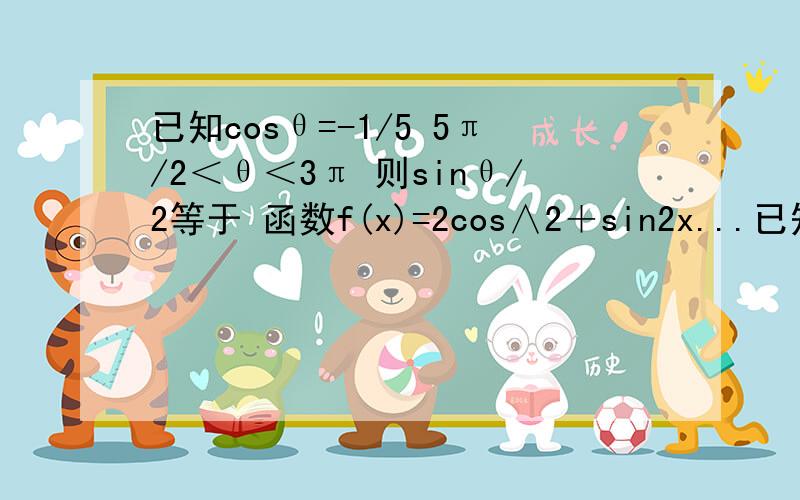 已知cosθ=-1/5 5π/2＜θ＜3π 则sinθ/2等于 函数f(x)=2cos∧2＋sin2x...已知cosθ=-1/5 5π/2＜θ＜3π 则sinθ/2等于函数f(x)=2cos∧2＋sin2x的最小值是已知A,B均为钝角且sinA=√5/5 sinB=√10/10,则A＋B的值等于已知t