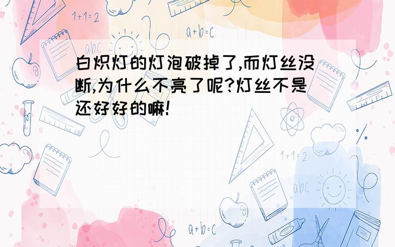 白炽灯的灯泡破掉了,而灯丝没断,为什么不亮了呢?灯丝不是还好好的嘛!