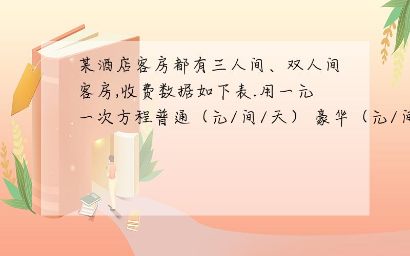 某酒店客房都有三人间、双人间客房,收费数据如下表.用一元一次方程普通（元/间/天） 豪华（元/间/天）三人间 150 300双人间 140 400为吸引游客,实行团体入住五折优惠措施.一个50人的旅游团